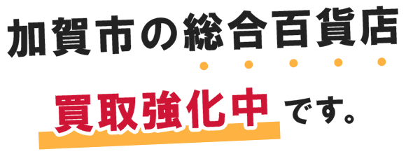加賀市の総合百貨店 買取強化中です。